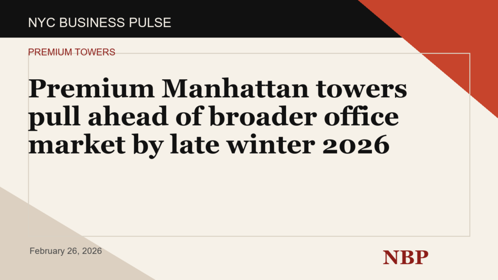 Premium Manhattan towers pull ahead of broader office market by late winter 2026
